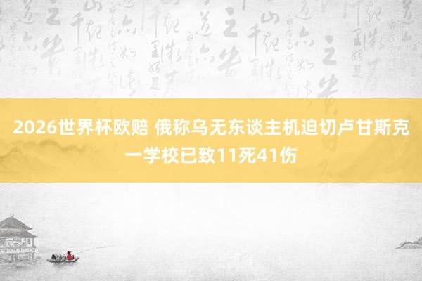 2026世界杯欧赔 俄称乌无东谈主机迫切卢甘斯克一学校已致11死41伤