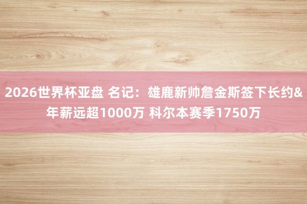 2026世界杯亚盘 名记：雄鹿新帅詹金斯签下长约&年