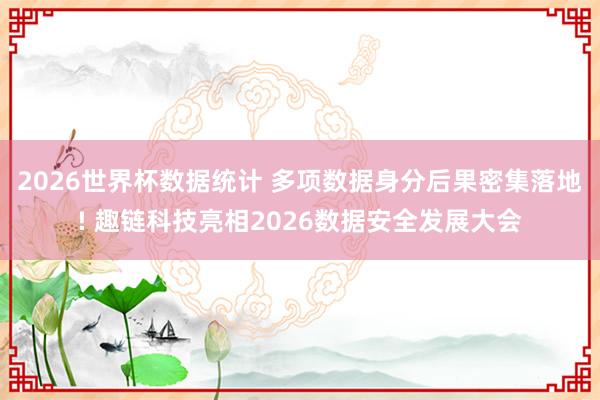 2026世界杯数据统计 多项数据身分后果密集落地! 趣链科技