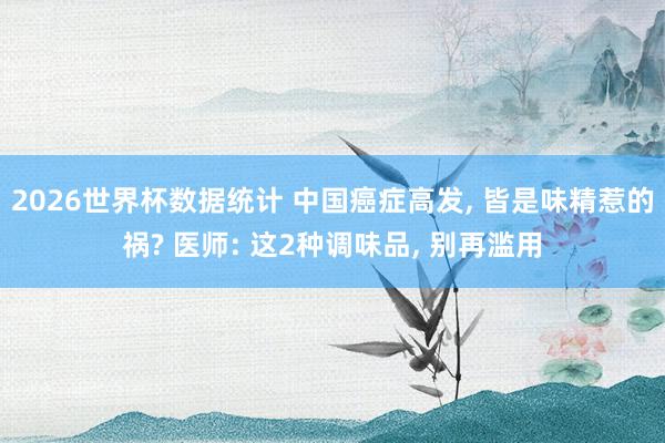 2026世界杯数据统计 中国癌症高发, 皆是味精惹的祸? 医