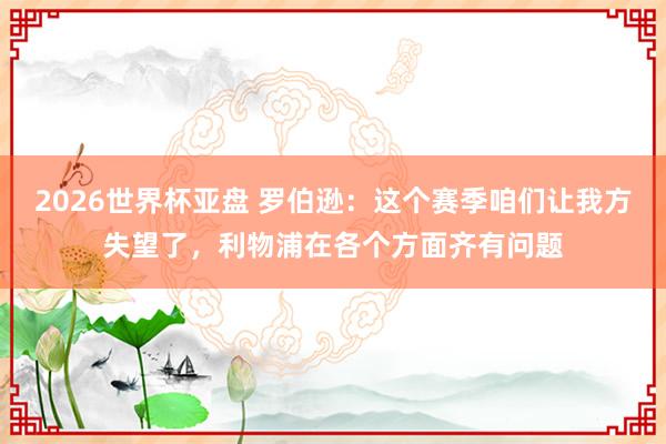 2026世界杯亚盘 罗伯逊：这个赛季咱们让我方失望了，利物浦在各个方面齐有问题