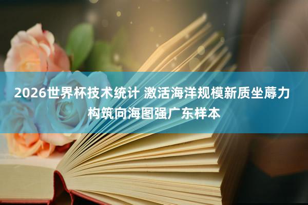 2026世界杯技术统计 激活海洋规模新质坐蓐力 构筑向海图强广东样本