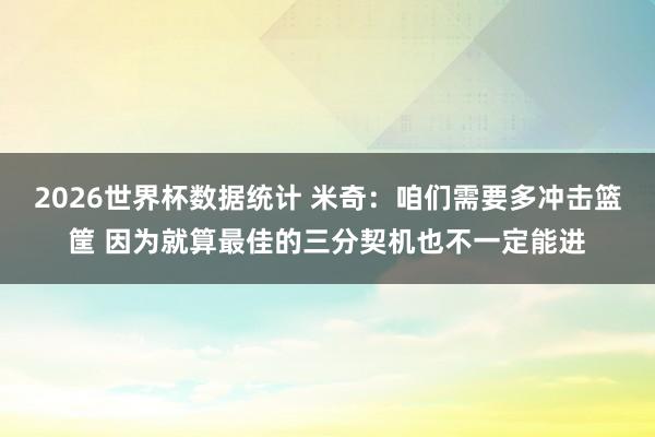 2026世界杯数据统计 米奇：咱们需要多冲击篮筐 因为就算最佳的三分契机也不一定能进