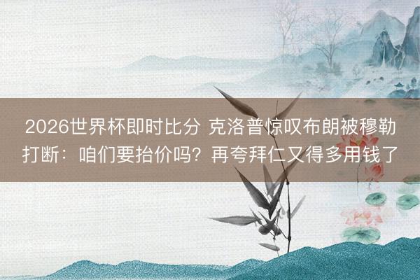 2026世界杯即时比分 克洛普惊叹布朗被穆勒打断:咱们要抬价吗?再夸拜仁又得多用钱了