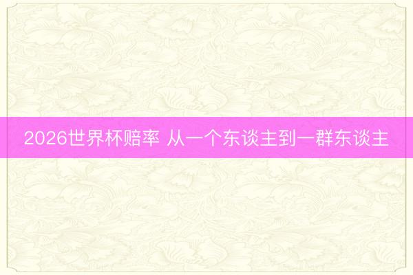 2026世界杯赔率 从一个东谈主到一群东谈主