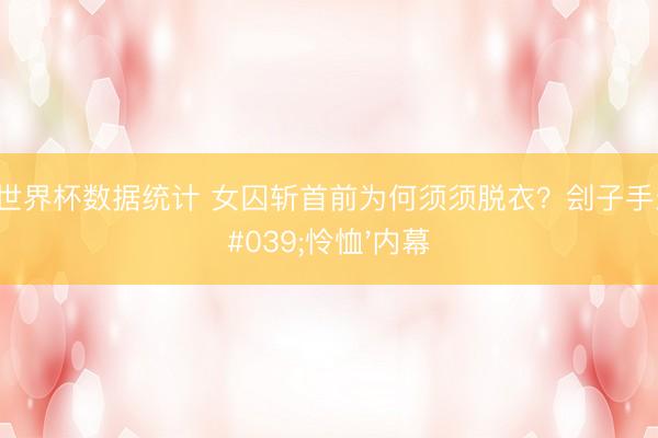 2026世界杯数据统计 女囚斩首前为何须须脱衣？刽子手亲述'怜恤'内幕