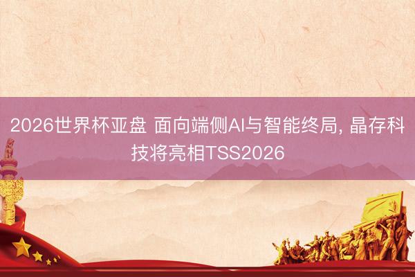2026世界杯亚盘 面向端侧AI与智能终局， 晶存科技将亮相TSS2026