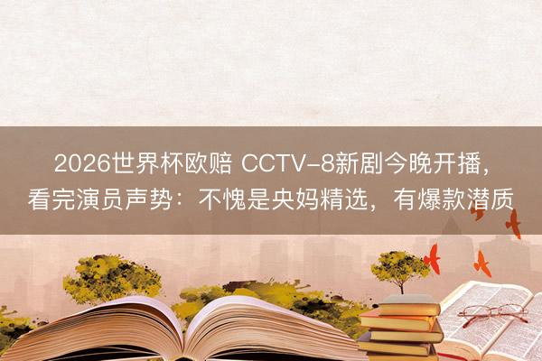 2026世界杯欧赔 CCTV-8新剧今晚开播,看完演员声势:不愧是央妈精选,有爆款潜质