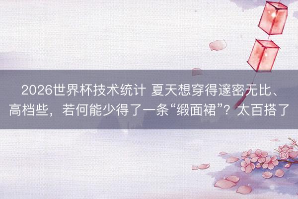 2026世界杯技术统计 夏天想穿得邃密无比、高档些,若何能少得了一条“缎面裙”?太百搭了