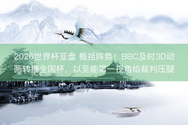 2026世界杯亚盘 概括阵势！BBC及时3D动画转播全国杯，以至能第一视角给裁判压腿